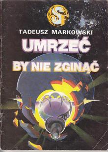 Markowski Tadeusz-Umrzeć by nie zginąć
